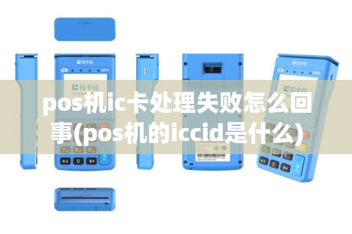 pos机ic卡处理失败怎么回事(pos机的iccid是什么)