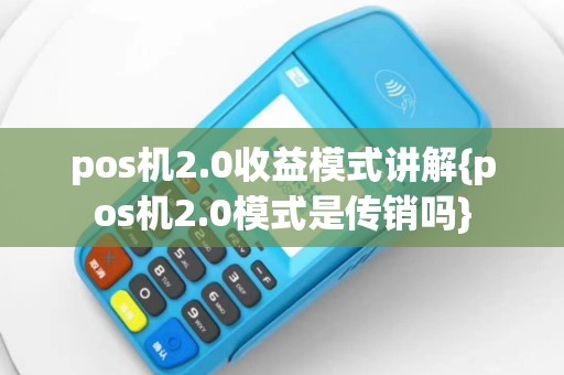 pos机2.0收益模式讲解{pos机2.0模式是传销吗}