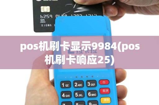 pos机刷卡显示9984(pos机刷卡响应25)