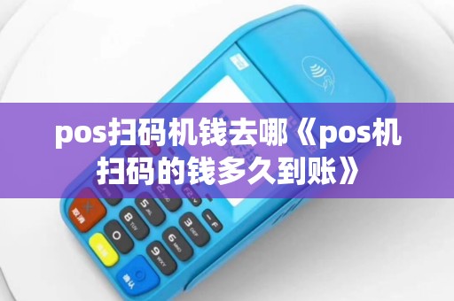 pos扫码机钱去哪《pos机扫码的钱多久到账》