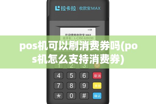 pos机可以刷消费券吗(pos机怎么支持消费券)