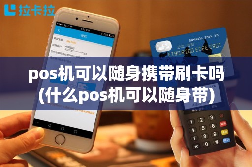 pos机可以随身携带刷卡吗(什么pos机可以随身带)