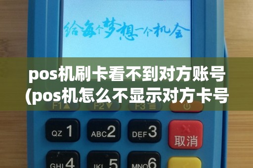 pos机刷卡看不到对方账号(pos机怎么不显示对方卡号)