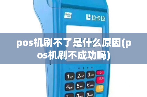 pos机刷不了是什么原因(pos机刷不成功吗)