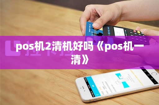 pos机2清机好吗《pos机一清》
