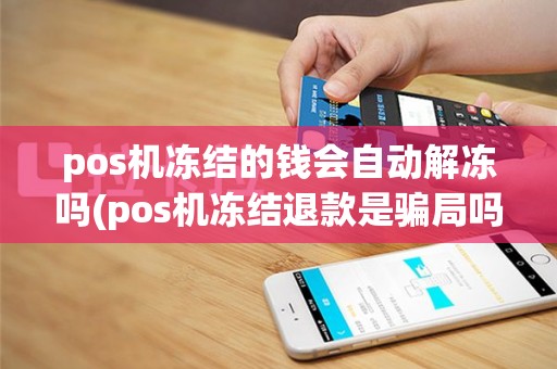 pos机冻结的钱会自动解冻吗(pos机冻结退款是骗局吗)