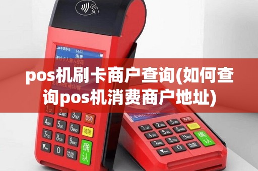 pos机刷卡商户查询(如何查询pos机消费商户地址)