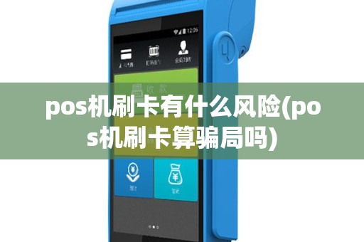 pos机刷卡有什么风险(pos机刷卡算骗局吗)