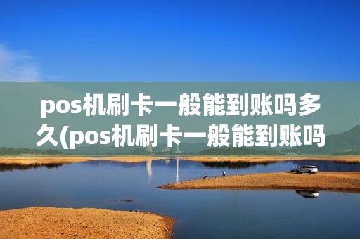pos机刷卡一般能到账吗多久(pos机刷卡一般能到账吗)