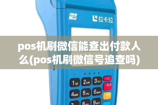 pos机刷微信能查出付款人么(pos机刷微信号追查吗)