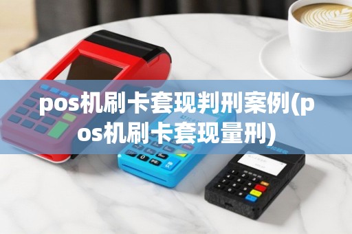 pos机刷卡套现判刑案例(pos机刷卡套现量刑)