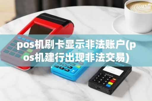 pos机刷卡显示非法账户(pos机建行出现非法交易)
