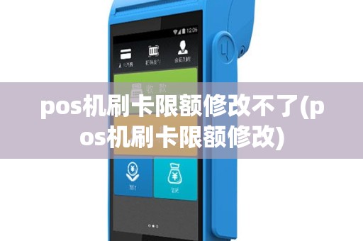 pos机刷卡限额修改不了(pos机刷卡限额修改)
