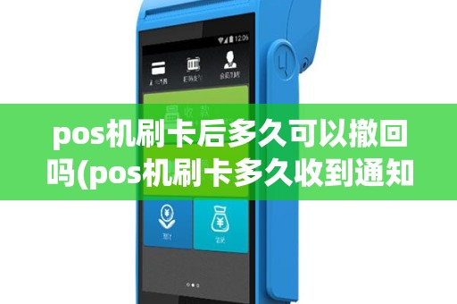 pos机刷卡后多久可以撤回吗(pos机刷卡多久收到通知)