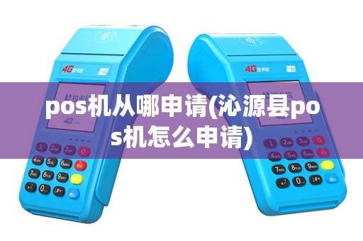 pos机从哪申请(沁源县pos机怎么申请)