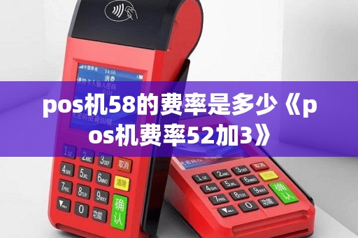 pos机58的费率是多少《pos机费率52加3》