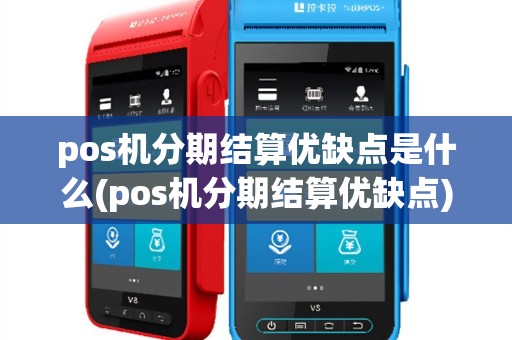 pos机分期结算优缺点是什么(pos机分期结算优缺点)