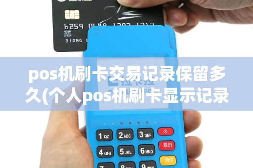 pos机刷卡交易记录保留多久(个人pos机刷卡显示记录)