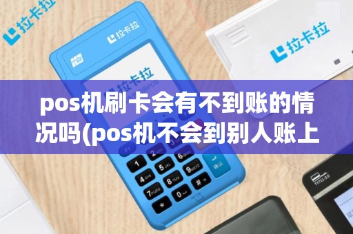 pos机刷卡会有不到账的情况吗(pos机不会到别人账上吧)