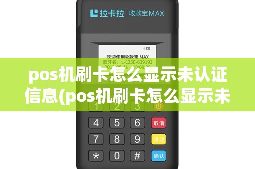 pos机刷卡怎么显示未认证信息(pos机刷卡怎么显示未认证)