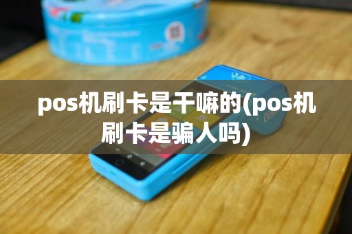 pos机刷卡是干嘛的(pos机刷卡是骗人吗)