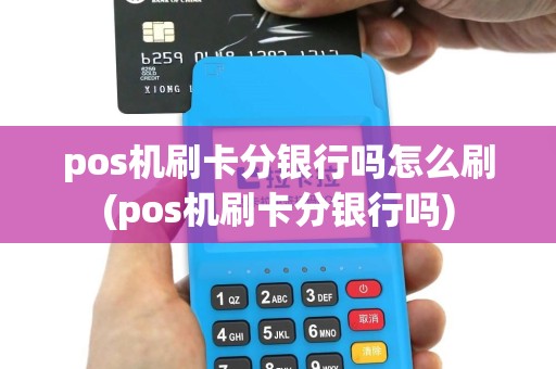 pos机刷卡分银行吗怎么刷(pos机刷卡分银行吗)