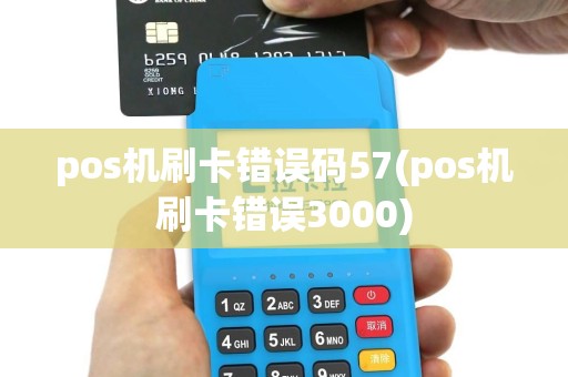 pos机刷卡错误码57(pos机刷卡错误3000)