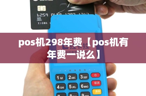 pos机298年费【pos机有年费一说么】