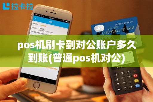 pos机刷卡到对公账户多久到账(普通pos机对公)