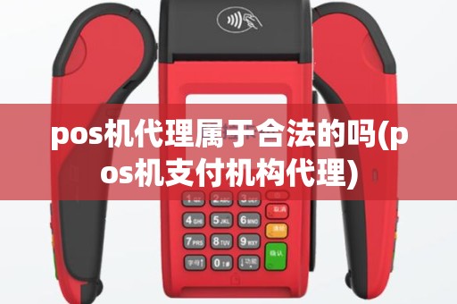 pos机代理属于合法的吗(pos机支付机构代理)