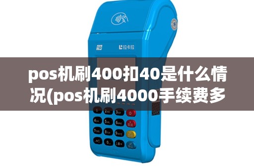 pos机刷400扣40是什么情况(pos机刷4000手续费多少)