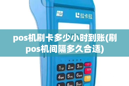 pos机刷卡多少小时到账(刷pos机间隔多久合适)
