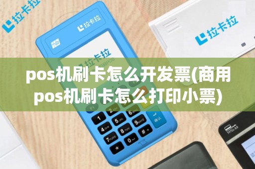 pos机刷卡怎么开发票(商用pos机刷卡怎么打印小票)