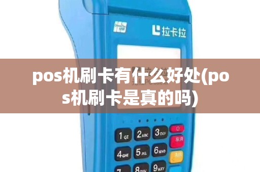 pos机刷卡有什么好处(pos机刷卡是真的吗)
