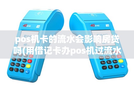 pos机卡的流水会影响房贷吗(用借记卡办pos机过流水)