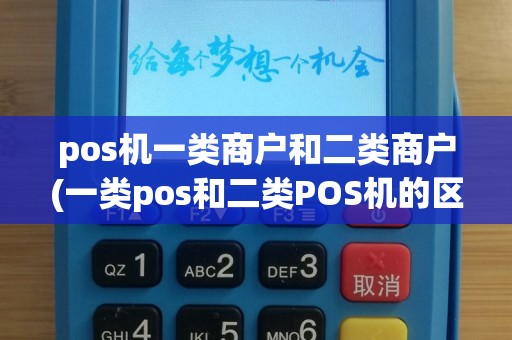 pos机一类商户和二类商户(一类pos和二类POS机的区别)