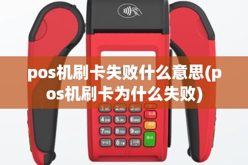 pos机刷卡失败什么意思(pos机刷卡为什么失败)