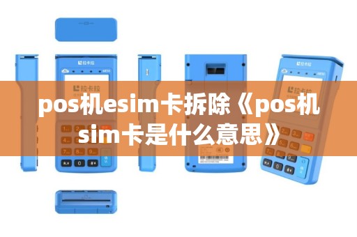 pos机esim卡拆除《pos机sim卡是什么意思》