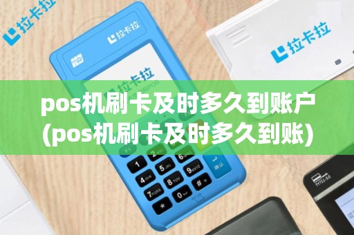 pos机刷卡及时多久到账户(pos机刷卡及时多久到账)