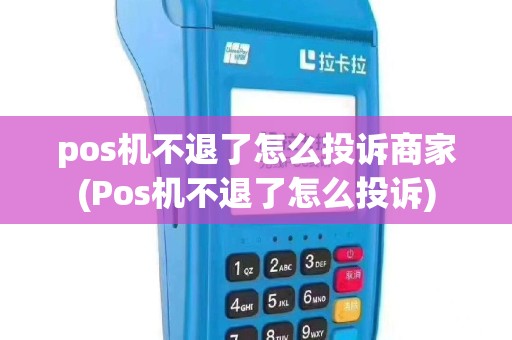 pos机不退了怎么投诉商家(Pos机不退了怎么投诉)