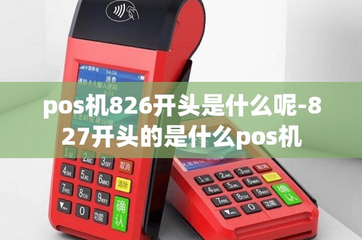 pos机826开头是什么呢-827开头的是什么pos机