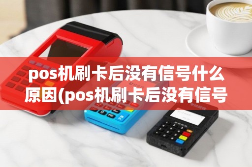 pos机刷卡后没有信号什么原因(pos机刷卡后没有信号)
