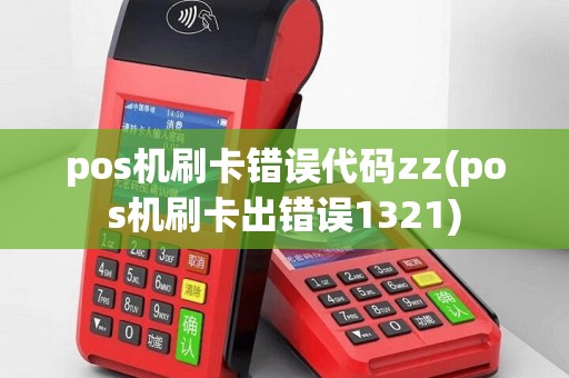 pos机刷卡错误代码zz(pos机刷卡出错误1321)