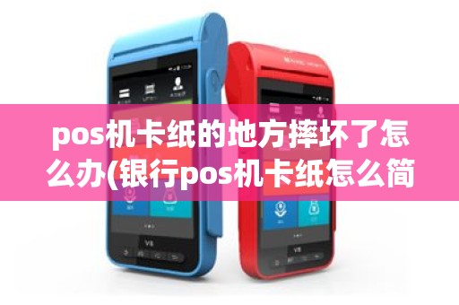 pos机卡纸的地方摔坏了怎么办(银行pos机卡纸怎么简单维修)
