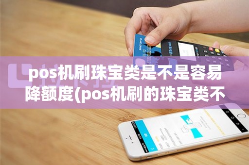 pos机刷珠宝类是不是容易降额度(pos机刷的珠宝类不好)