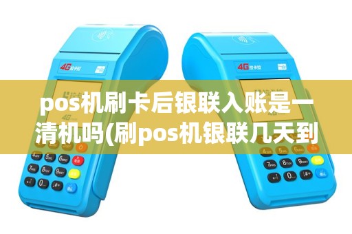 pos机刷卡后银联入账是一清机吗(刷pos机银联几天到帐)