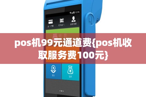 pos机99元通道费{pos机收取服务费100元}