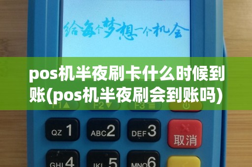 pos机半夜刷卡什么时候到账(pos机半夜刷会到账吗)