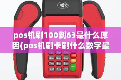 pos机刷100到63是什么原因(pos机刷卡刷什么数字最好)