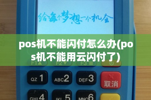 pos机不能闪付怎么办(pos机不能用云闪付了)